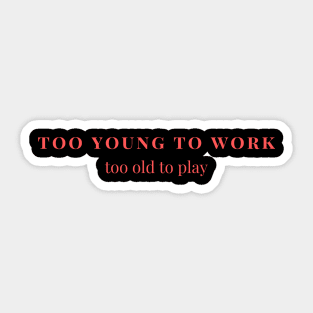 Too young to work, too old to play Sticker